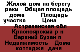 Жилой дом на берегу реки › Общая площадь дома ­ 20 › Площадь участка ­ 11 › Цена ­ 550 000 - Астраханская обл., Красноярский р-н, Верхний Бузан п. Недвижимость » Дома, коттеджи, дачи продажа   